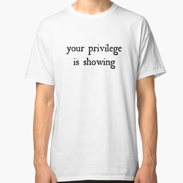 Your privilege is showing Classic T-Shirt