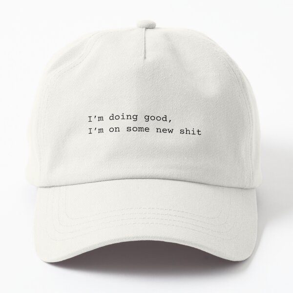 I'm Doing Good I'm On Some New Shit Dad Hat