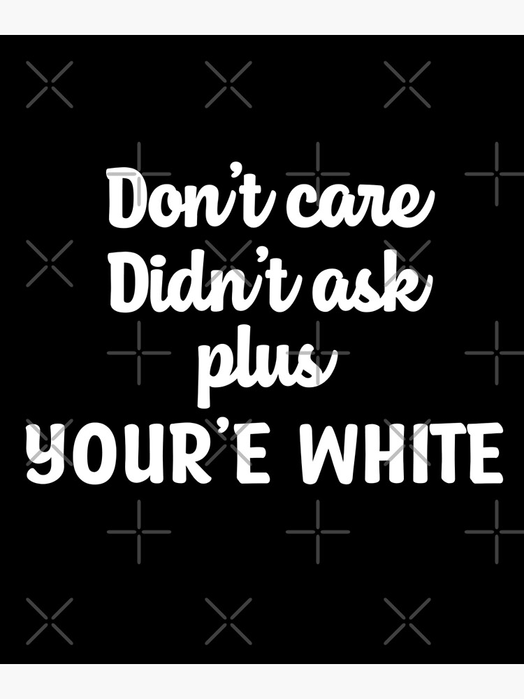 "Don't care didn't ask plus you're white meme Martin Cabello III