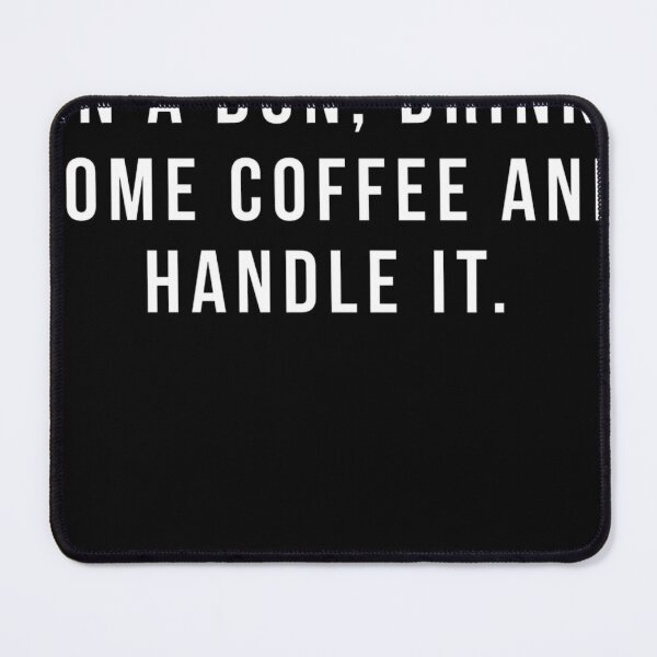 Item preview, Put Your Hair Up In A Bun, Drink Some Coffee And Handle It designed and sold by acquiredamage.