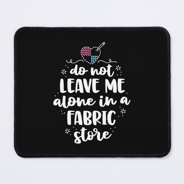 Item preview, Do Not Leave Me Alone In Fabric Store Yarn Quilter Quilting designed and sold by AloisSinger.