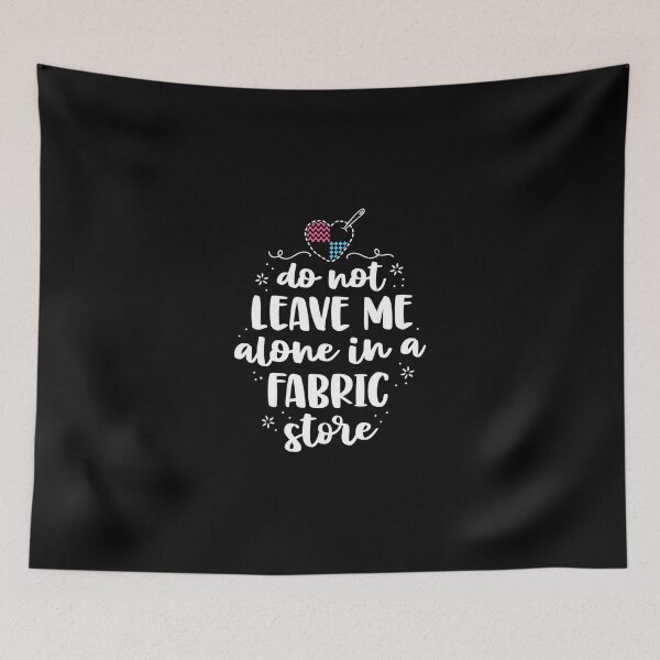 Item preview, Do Not Leave Me Alone In Fabric Store Yarn Quilter Quilting designed and sold by AloisSinger.