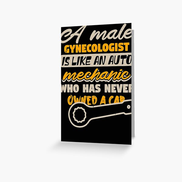 A Male Gynecologist Is Like An Auto Mechanic Who Has Never Owned A Car Greeting Card