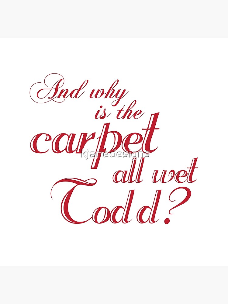 And Why Is The Carpet All Wet Todd? by kjanedesigns
