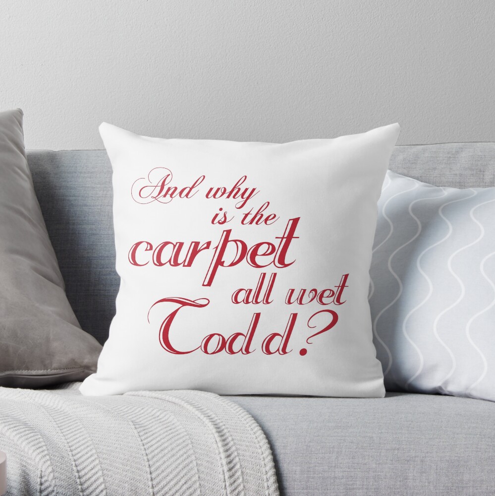 And Why Is The Carpet All Wet Todd? Throw Pillow
