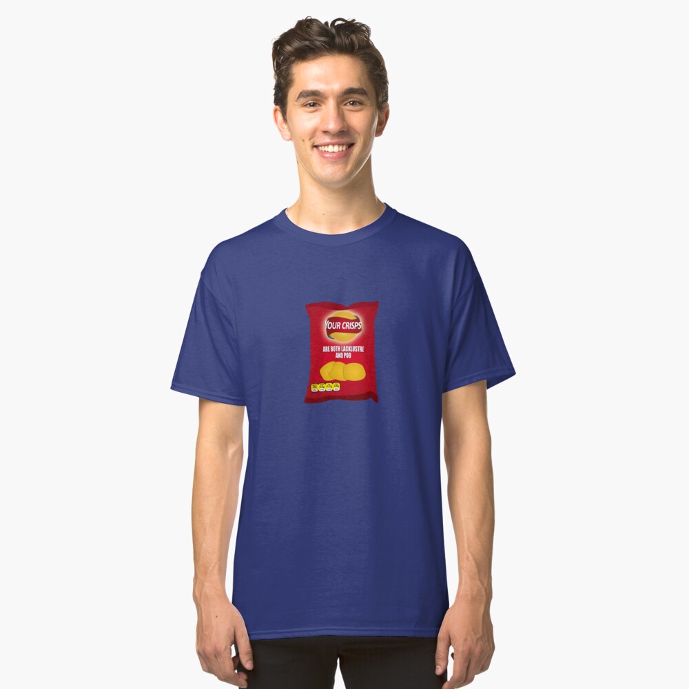 Your Crisps Are Both Lacklustre and Poo Classic T-Shirt