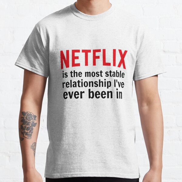 Netflix is My Most Stable Relationship Classic T-Shirt