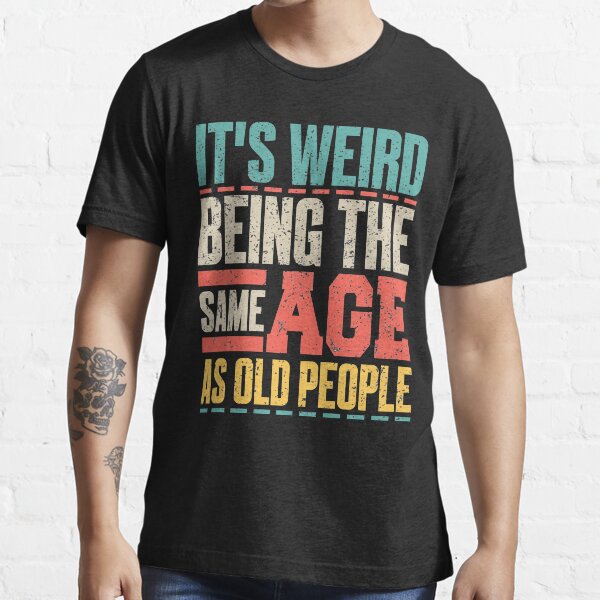 Its Weird Being The Same Age As Old People Retro Sarcastic T Idea