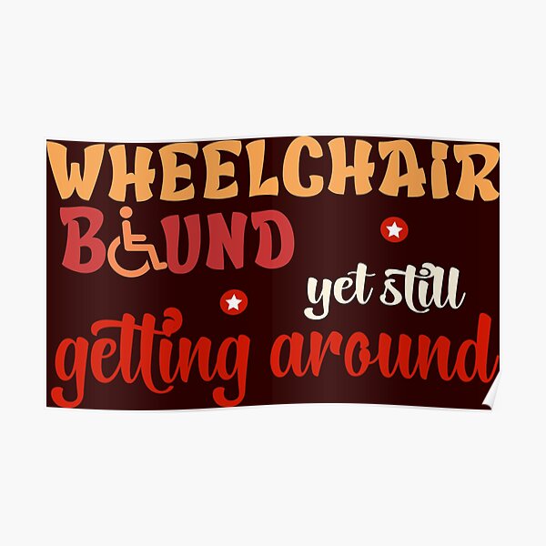 "Wheelchair bound still getting around" Poster for Sale by StarWheels