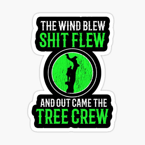 The Wind Blew Shit Flew And Out Came The Tree Crew ~ Arborist Sticker