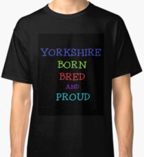 YORKSHIRE BORN BRED AND PROUD Classic T-Shirt