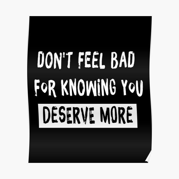 don-t-feel-bad-knowing-you-deserve-better-motivational-quote-poster