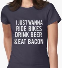 I Just Wanna Ride Bikes, Drink Beer and Eat Bacon Women's Fitted T-Shirt
