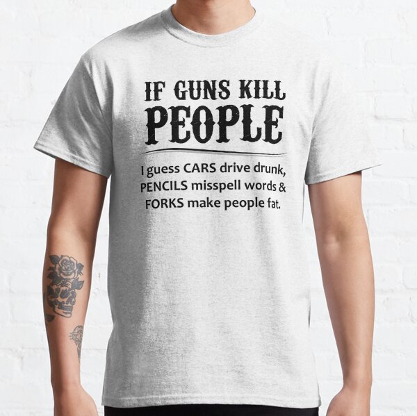 Gun Lovers Gifts - If Guns Kill People Funny Gift Ideas for Gun Lovers & Second 2nd Amendment Rights & NRA Members vs Gun Control Classic T-Shirt