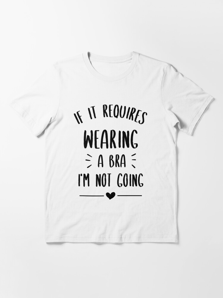 If it Requires Wearing a Bra, I'm not Going | Essential T-Shirt