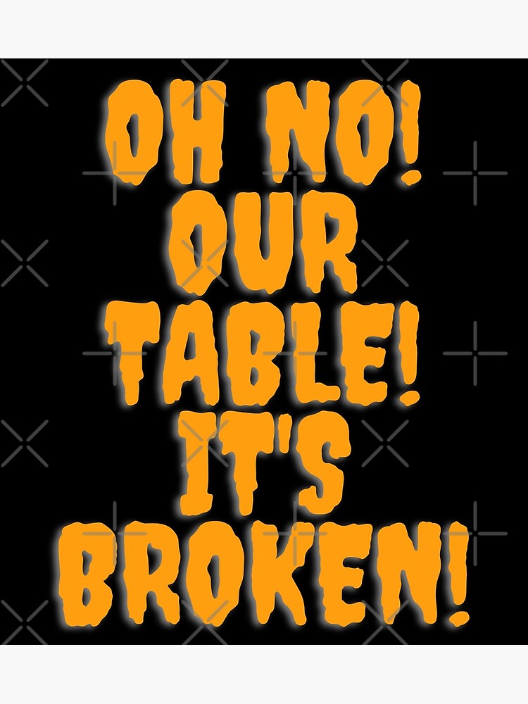"Oh No Our Table Its Broken Tiktok Meme" Poster for Sale by Schka Redbubble