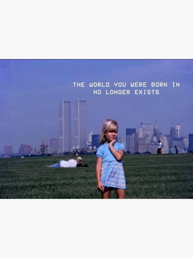 The World You Were Born In No Longer Exists