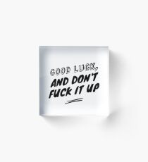 Good luck, and don't fuck it up Acrylic Block