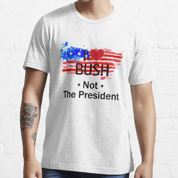 i love bush not the president shirt