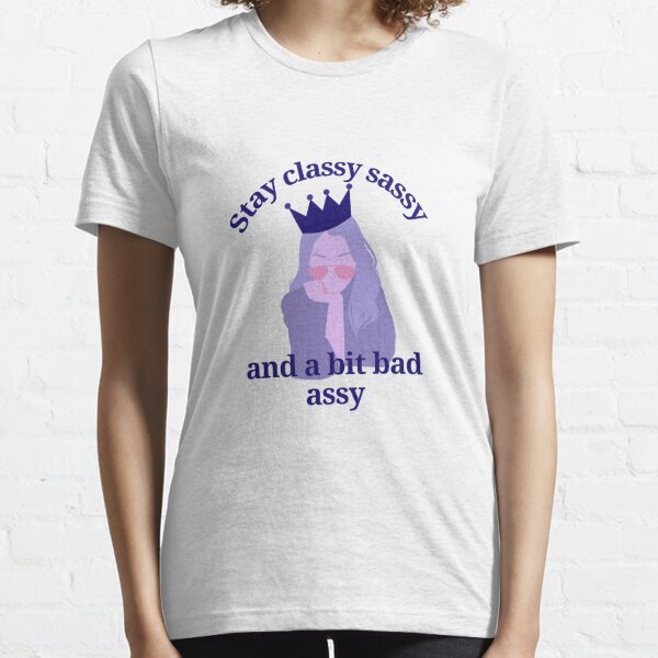 Stay classy sassy and a bit bad assy Essential T-Shirt