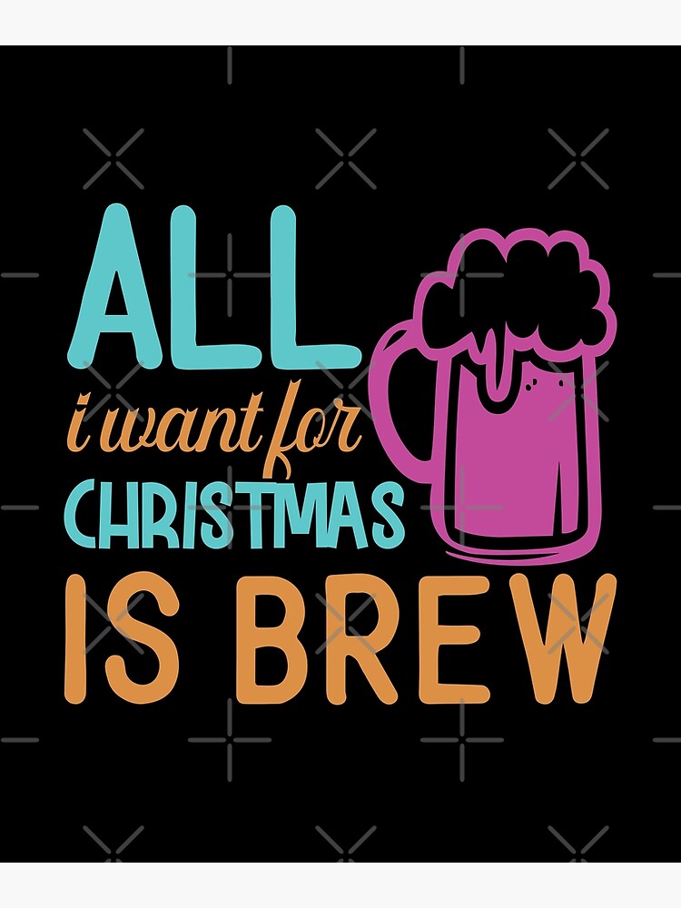 "All I Want For Christmas Is Brew Funny Christmas Drinking Quotes" Poster for Sale by
