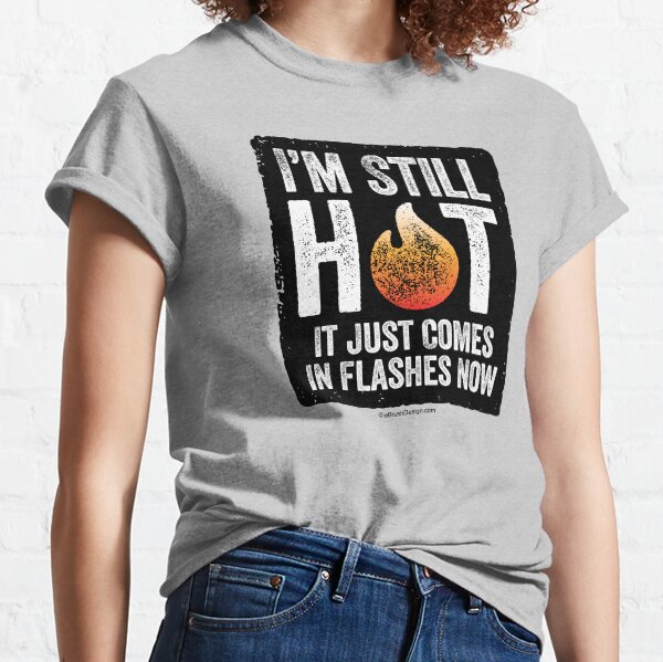 Menopause (I'm Still Hot) - funny hot flash Classic T-Shirt