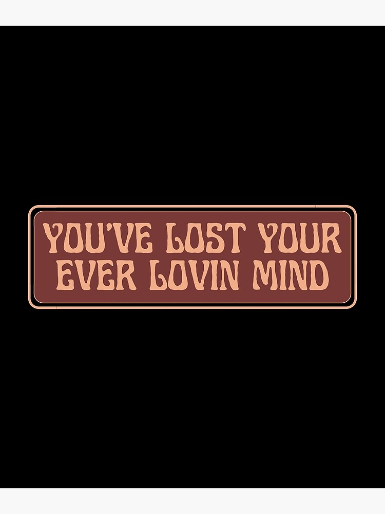 you-ve-lost-your-ever-lovin-mind-poster-by-everlife-redbubble