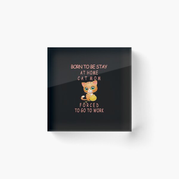 Item preview,  BORN TO BE STAY AT HOME CAT MOM FORCED TO GO TO WORK designed and sold by david parry.