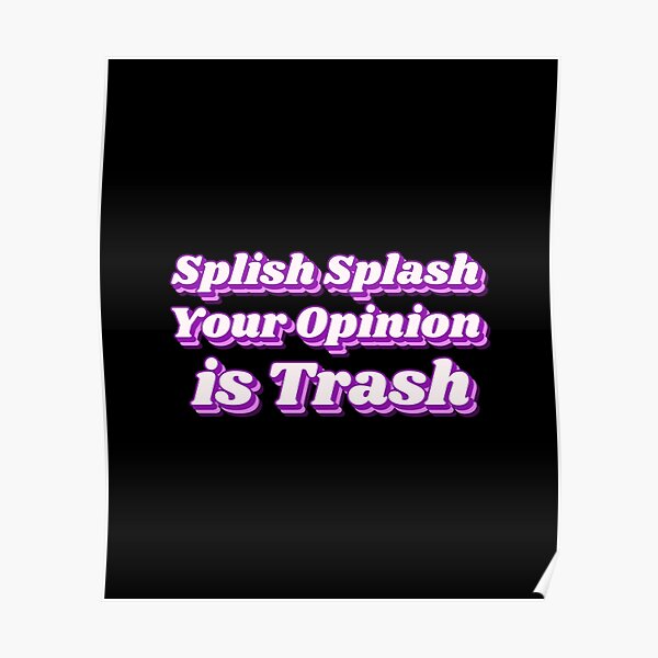 Splash Splash Your Opinion Is Trash Poster By Sonnetandsloth Redbubble 