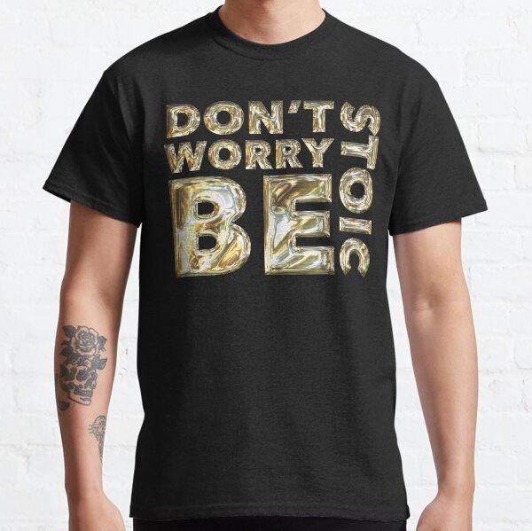 Don't Worry Be Stoic - Stoic Gold - STOICTUDE Classic T-Shirt