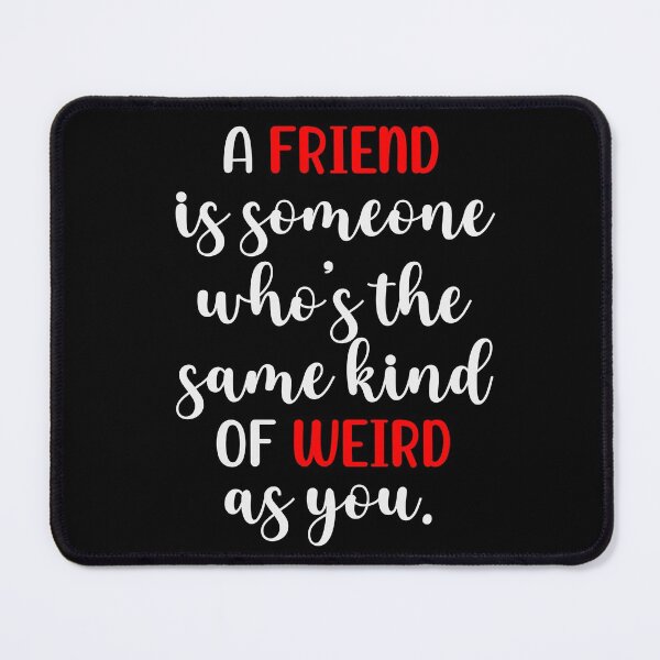 Item preview, A Friend is Someone Who’s the Same Kind of Weird as You designed and sold by Cedarrue.