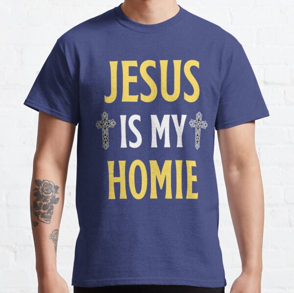 Jesus Is My Homie Jesus Is My Homeboy Funny Jesus Sayings Lovers Classic T-Shirt