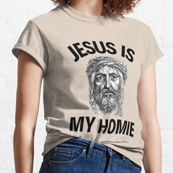 Jesus Is My Homie Jesus Is My Homeboy Funny Jesus Sayings Lovers Classic T-Shirt