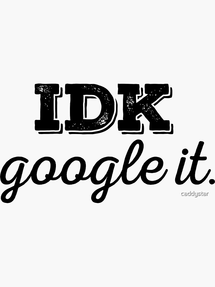 “IDK google it” Sticker by caddystar | Redbubble