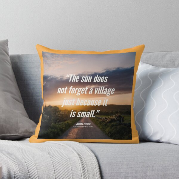 The sun does not forget a village just because it is small. - African Proverb Throw Pillow