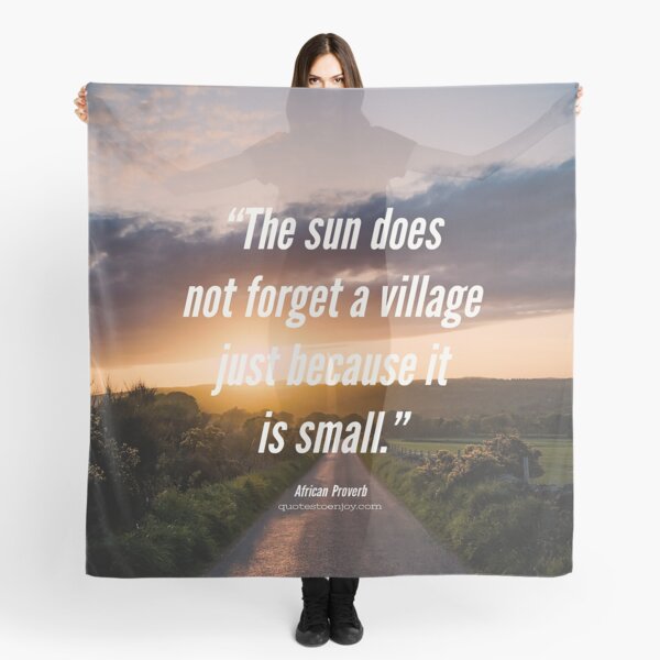 The sun does not forget a village just because it is small. - African Proverb Scarf