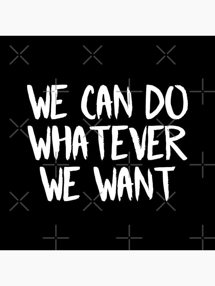 we-can-do-whatever-we-want-white-poster-for-sale-by-filipeferreira