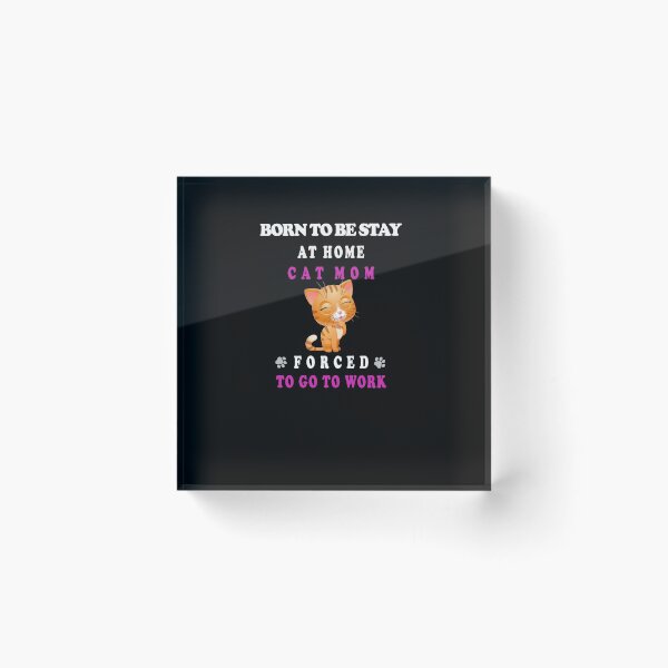 Item preview, BORN TO BE STAY AT HOME CAT MOM FORCED TO GO TO WORK designed and sold by david parry.