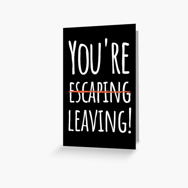 You're escaping, leaving Greeting Card