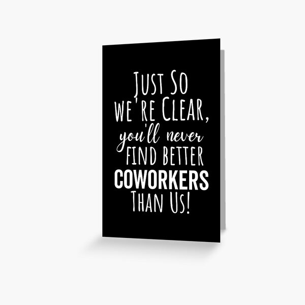 Just So we're Clear. You'll Never Find Better Coworkers Than Us - Funny New Job Coworker Leaving Good Luck Congrats Banter Office Jokes Greeting Card