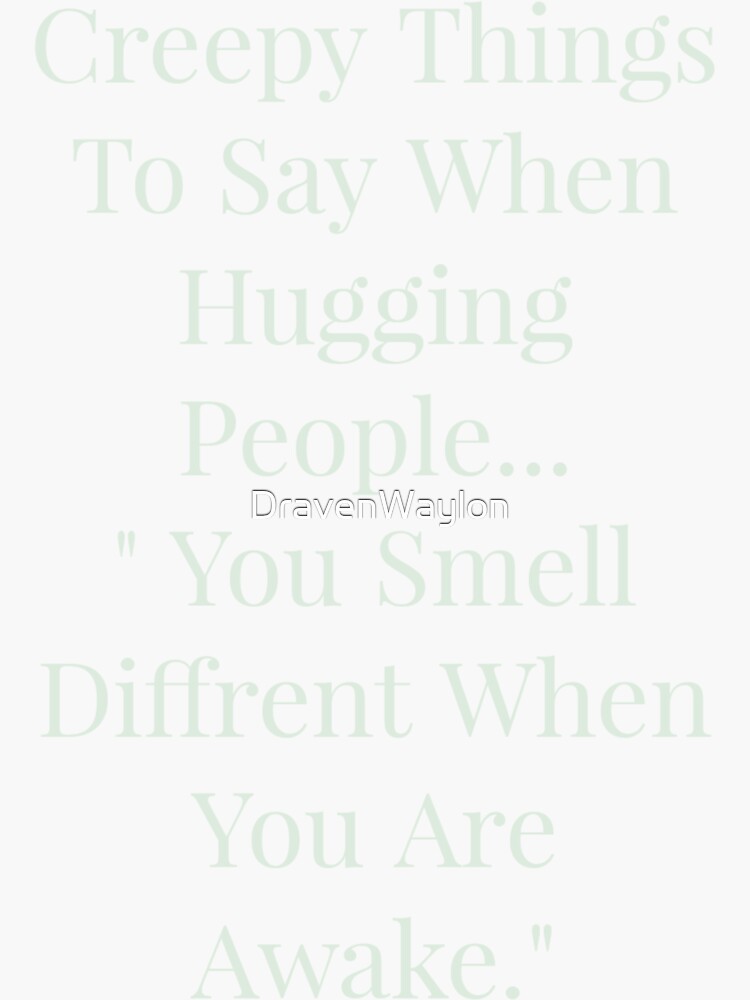 creepy-things-to-say-when-hugging-sticker-for-sale-by-dravenwaylon