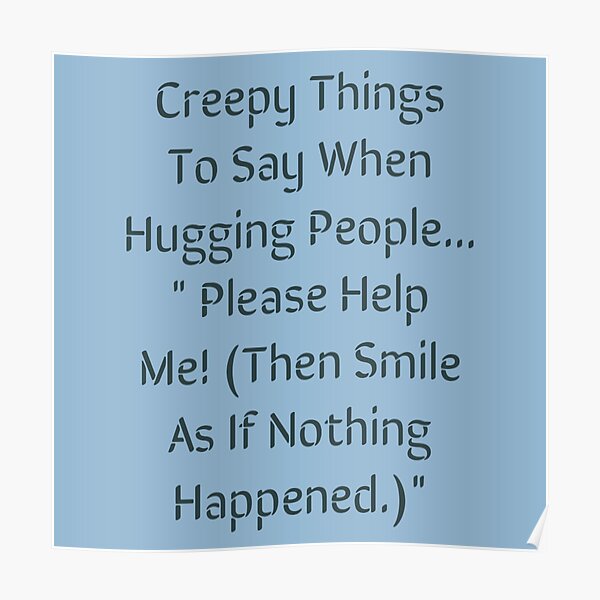 creepy-things-to-say-when-hugging-poster-for-sale-by-dravenwaylon