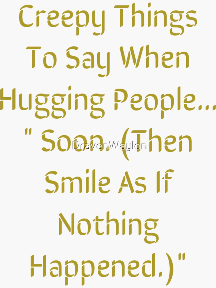 creepy-things-to-say-when-hugging-sticker-for-sale-by-dravenwaylon