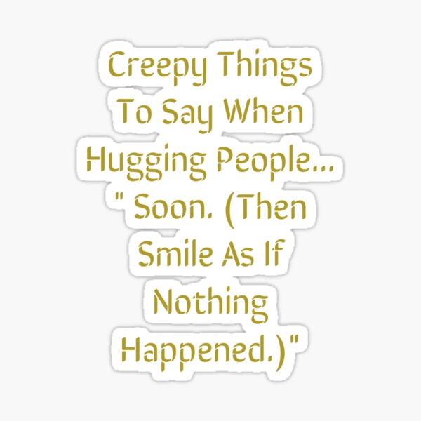 creepy-things-to-say-when-hugging-sticker-for-sale-by-dravenwaylon