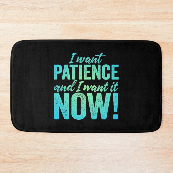 Item preview, I want patience, and I want it now! v.1 designed and sold by x1brett.