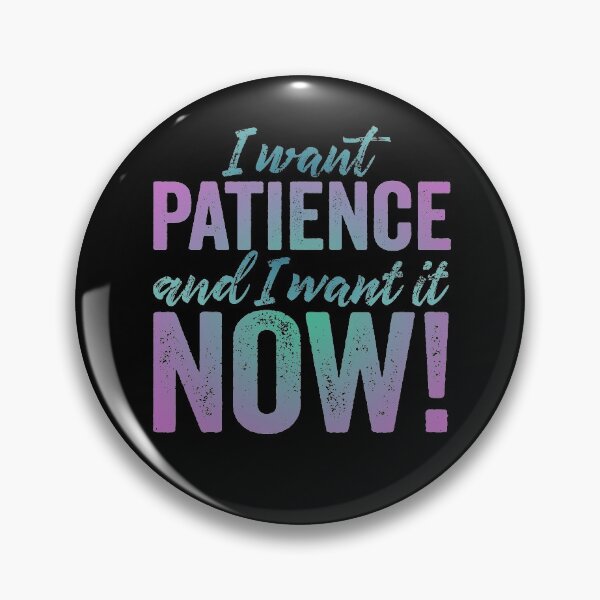 Item preview, I want patience, and I want it now! v.6 designed and sold by x1brett.