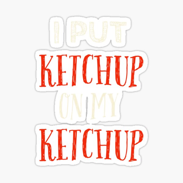 T Shirt I Put Ketchup On My Ketchup Sticker For Sale By Abouelkacem