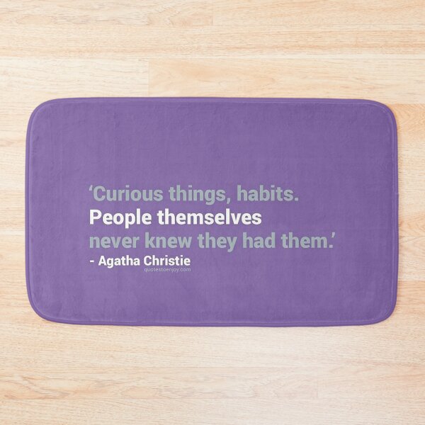 Curious things, habits. People themselves never knew they had them. – Agatha Christie Bath Mat