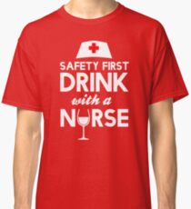 Safety first drink with a nurse Classic T-Shirt