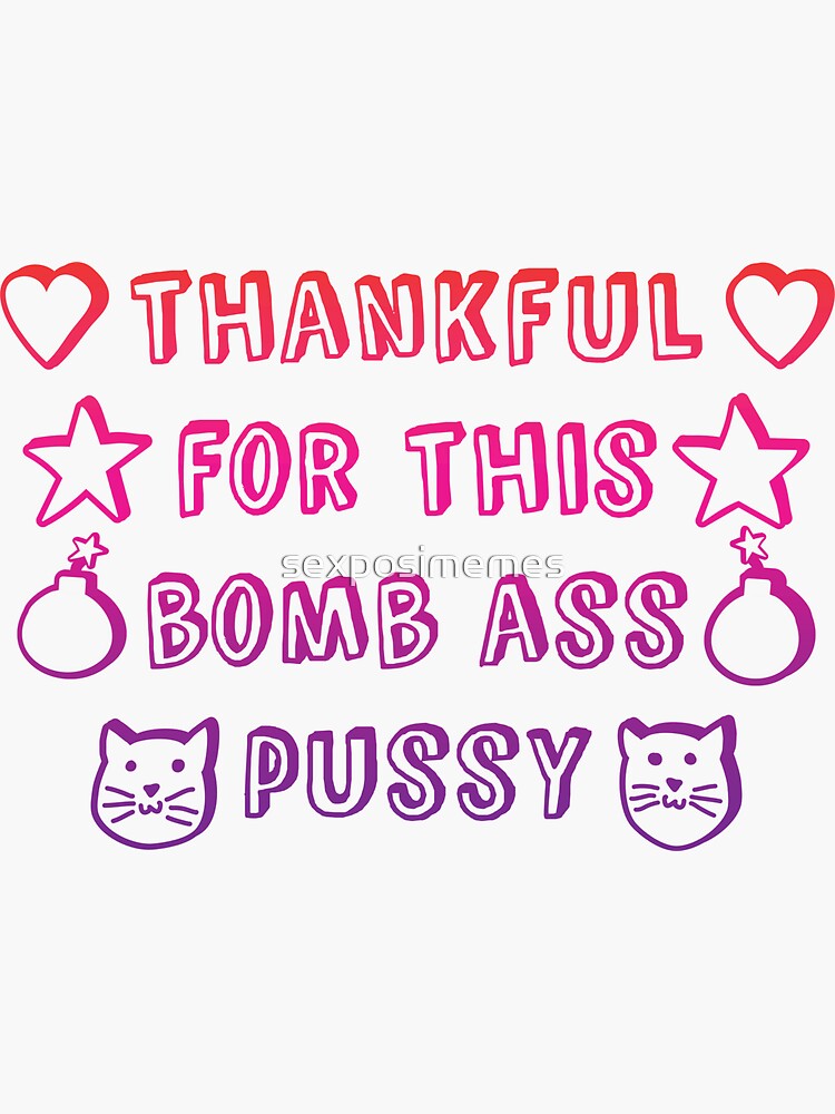 Thankful For This Bomb Ass Pussy Sticker By Sexposimemes Redbubble 2105